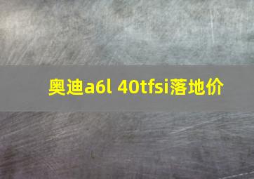 奥迪a6l 40tfsi落地价